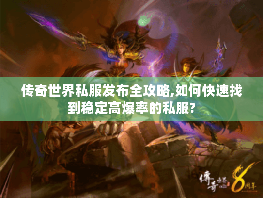 传奇世界私服发布全攻略,如何快速找到稳定高爆率的私服? 传奇世界私服发布全攻略,如何快速找到稳定高爆率的私服?