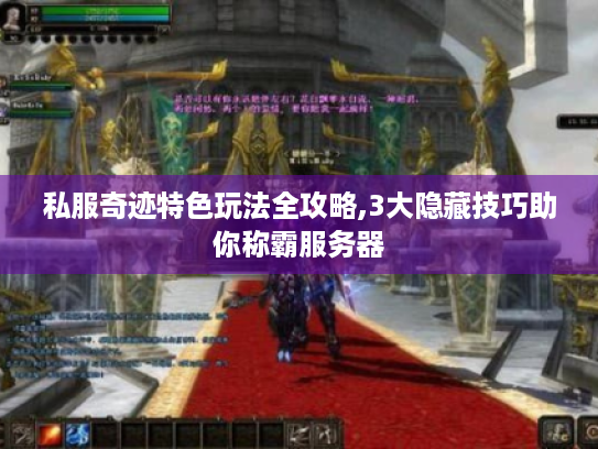 私服奇迹特色玩法全攻略,3大隐藏技巧助你称霸服务器 私服奇迹特色玩法全攻略,3大隐藏技巧助你称霸服务器