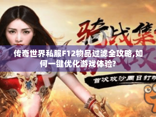 传奇世界私服F12物品过滤全攻略,如何一键优化游戏体验? 传奇世界私服F12物品过滤全攻略,如何一键优化游戏体验?