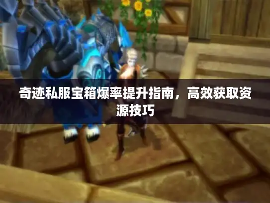 奇迹私服宝箱爆率提升指南，高效获取资源技巧
