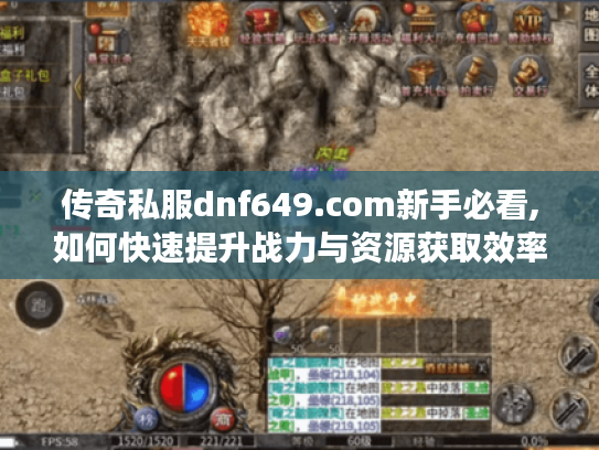 传奇私服dnf649.com新手必看,如何快速提升战力与资源获取效率