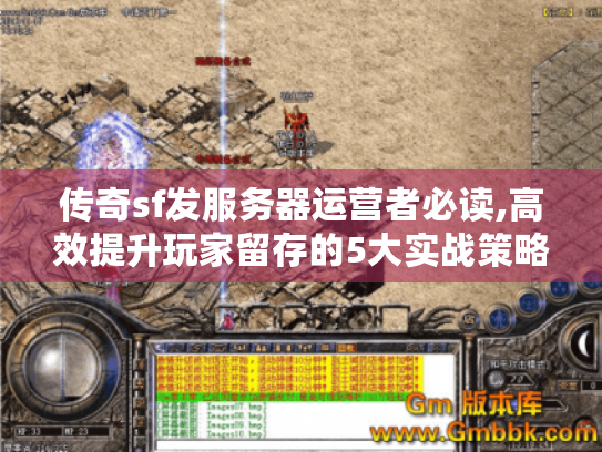 传奇sf发服务器运营者必读,高效提升玩家留存的5大实战策略 传奇sf发服务器运营者必读,高效提升玩家留存的5大实战策略