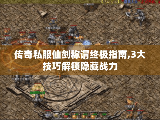 传奇私服仙剑称谓终极指南,3大技巧解锁隐藏战力