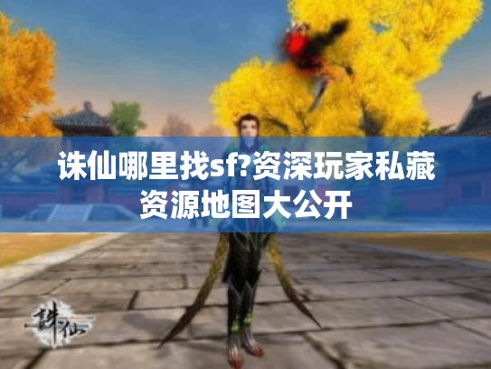 诛仙哪里找sf?资深玩家私藏资源地图大公开 诛仙哪里找sf?资深玩家私藏资源地图大公开