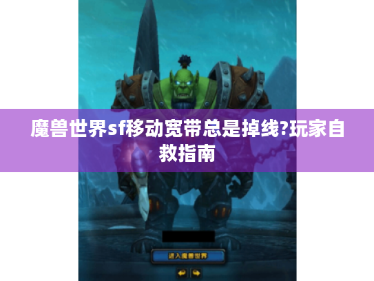魔兽世界sf移动宽带总是掉线?玩家自救指南 魔兽世界sf移动宽带总是掉线?玩家自救指南