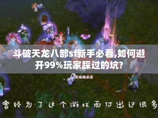 斗破天龙八部sf新手必看,如何避开99%玩家踩过的坑? 斗破天龙八部sf新手必看,如何避开99%玩家踩过的坑?