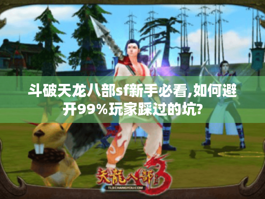 斗破天龙八部sf新手必看,如何避开99%玩家踩过的坑? 斗破天龙八部sf新手必看,如何避开99%玩家踩过的坑?