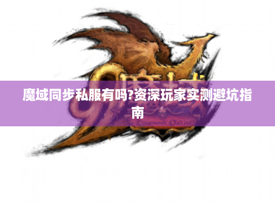 魔域同步私服有吗?资深玩家实测避坑指南 魔域同步私服有吗?资深玩家实测避坑指南
