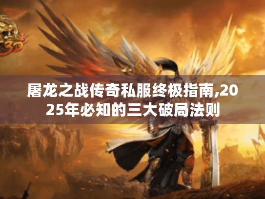 屠龙之战传奇私服终极指南,2025年必知的三大破局法则 屠龙之战传奇私服终极指南,2025年必知的三大破局法则