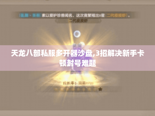 天龙八部私服多开器沙盘,3招解决新手卡顿封号难题