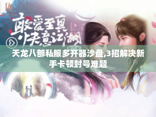 天龙八部私服多开器沙盘,3招解决新手卡顿封号难题
