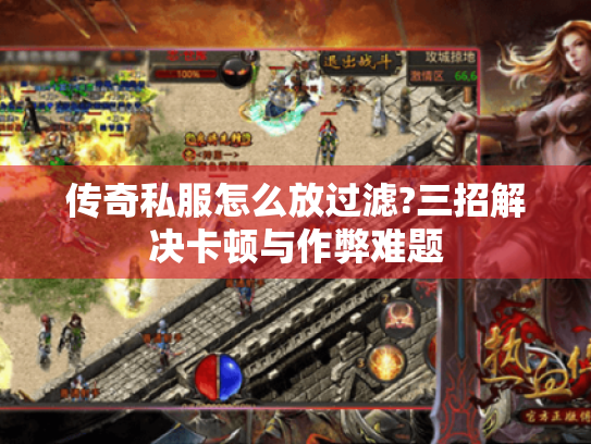 传奇私服怎么放过滤?三招解决卡顿与作弊难题 传奇私服怎么放过滤?三招解决卡顿与作弊难题