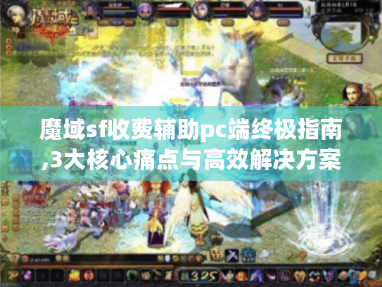 魔域sf收费辅助pc端终极指南,3大核心痛点与高效解决方案 魔域sf收费辅助pc端终极指南,3大核心痛点与高效解决方案