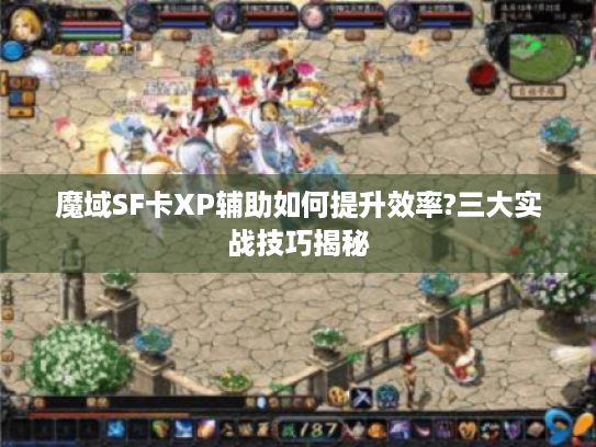 魔域SF卡XP辅助如何提升效率?三大实战技巧揭秘 魔域SF卡XP辅助如何提升效率?三大实战技巧揭秘