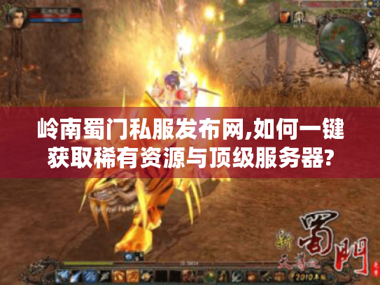 岭南蜀门私服发布网,如何一键获取稀有资源与顶级服务器?