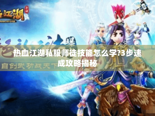 热血江湖私服师徒技能怎么学?3步速成攻略揭秘 热血江湖私服师徒技能怎么学?3步速成攻略揭秘