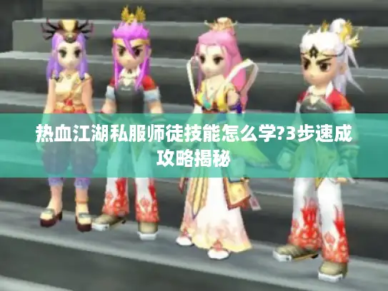 热血江湖私服师徒技能怎么学?3步速成攻略揭秘
