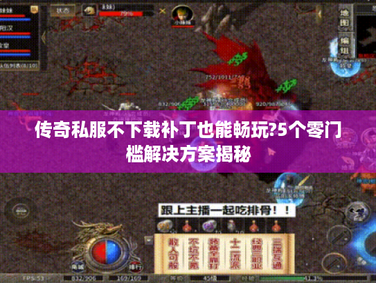 传奇私服不下载补丁也能畅玩?5个零门槛解决方案揭秘 传奇私服不下载补丁也能畅玩?5个零门槛解决方案揭秘