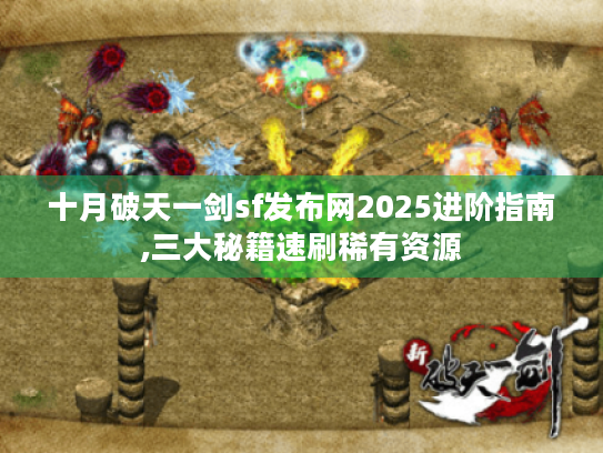 十月破天一剑sf发布网2025进阶指南,三大秘籍速刷稀有资源 十月破天一剑sf发布网2025进阶指南,三大秘籍速刷稀有资源