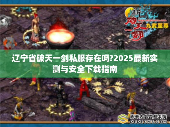 辽宁省破天一剑私服存在吗?2025最新实测与安全下载指南 辽宁省破天一剑私服存在吗?2025最新实测与安全下载指南