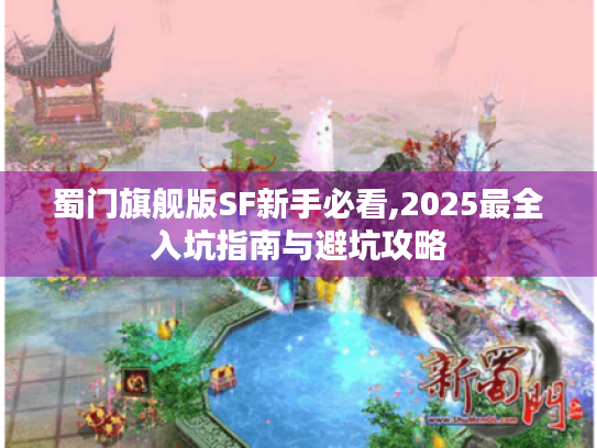 蜀门旗舰版SF新手必看,2025最全入坑指南与避坑攻略 蜀门旗舰版SF新手必看,2025最全入坑指南与避坑攻略