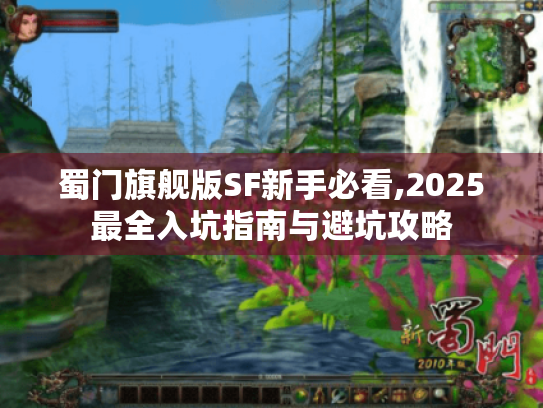 蜀门旗舰版SF新手必看,2025最全入坑指南与避坑攻略 蜀门旗舰版SF新手必看,2025最全入坑指南与避坑攻略
