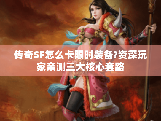 传奇SF怎么卡限时装备?资深玩家亲测三大核心套路 传奇SF怎么卡限时装备?资深玩家亲测三大核心套路