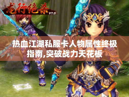 热血江湖私服卡人物属性终极指南,突破战力天花板