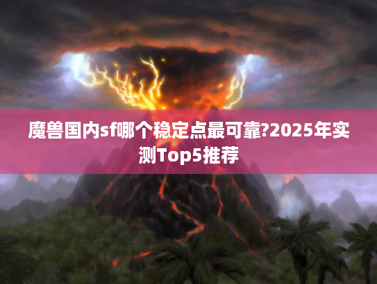 魔兽国内sf哪个稳定点最可靠?2025年实测Top5推荐 魔兽国内sf哪个稳定点最可靠?2025年实测Top5推荐