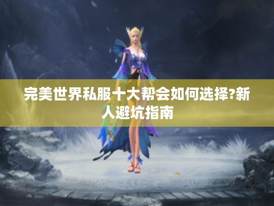 完美世界私服十大帮会如何选择?新人避坑指南 完美世界私服十大帮会如何选择?新人避坑指南