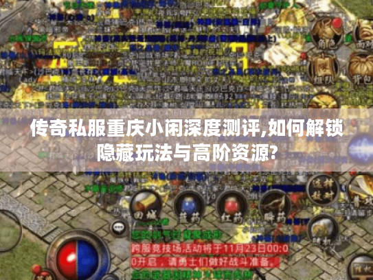 传奇私服重庆小闲深度测评,如何解锁隐藏玩法与高阶资源? 传奇私服重庆小闲深度测评,如何解锁隐藏玩法与高阶资源?