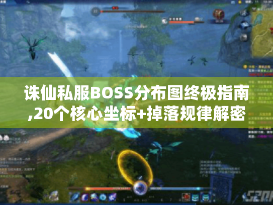 诛仙私服BOSS分布图终极指南,20个核心坐标+掉落规律解密 诛仙私服BOSS分布图终极指南,20个核心坐标+掉落规律解密