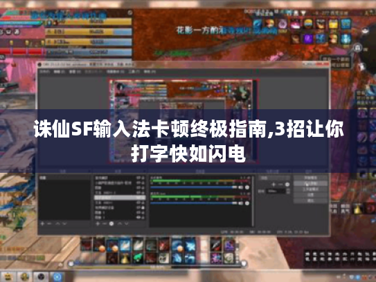 诛仙SF输入法卡顿终极指南,3招让你打字快如闪电 诛仙SF输入法卡顿终极指南,3招让你打字快如闪电