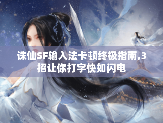 诛仙SF输入法卡顿终极指南,3招让你打字快如闪电 诛仙SF输入法卡顿终极指南,3招让你打字快如闪电