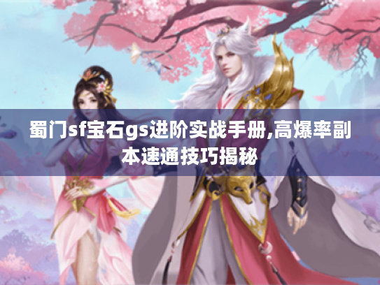蜀门sf宝石gs进阶实战手册,高爆率副本速通技巧揭秘 蜀门sf宝石gs进阶实战手册,高爆率副本速通技巧揭秘