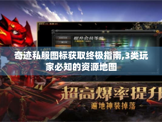 奇迹私服图标获取终极指南,3类玩家必知的资源地图 奇迹私服图标获取终极指南,3类玩家必知的资源地图