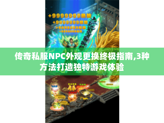 传奇私服NPC外观更换终极指南,3种方法打造独特游戏体验 传奇私服NPC外观更换终极指南,3种方法打造独特游戏体验