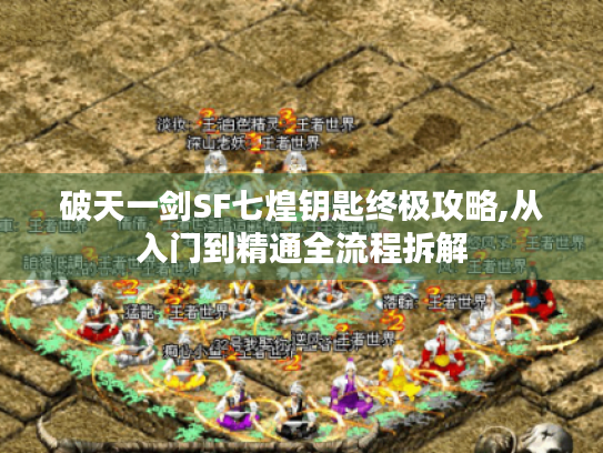 破天一剑SF七煌钥匙终极攻略,从入门到精通全流程拆解 破天一剑SF七煌钥匙终极攻略,从入门到精通全流程拆解