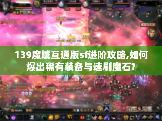 139魔域互通版sf进阶攻略,如何爆出稀有装备与速刷魔石?