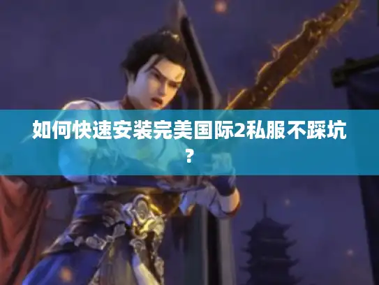如何快速安装完美国际2私服不踩坑?