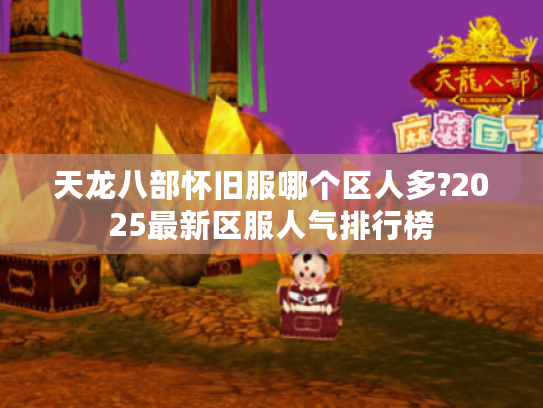 天龙八部怀旧服哪个区人多?2025最新区服人气排行榜 天龙八部怀旧服哪个区人多?2025最新区服人气排行榜