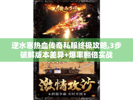 逆水寒热血传奇私服终极攻略,3步破解版本差异+爆率翻倍实战 逆水寒热血传奇私服终极攻略,3步破解版本差异+爆率翻倍实战