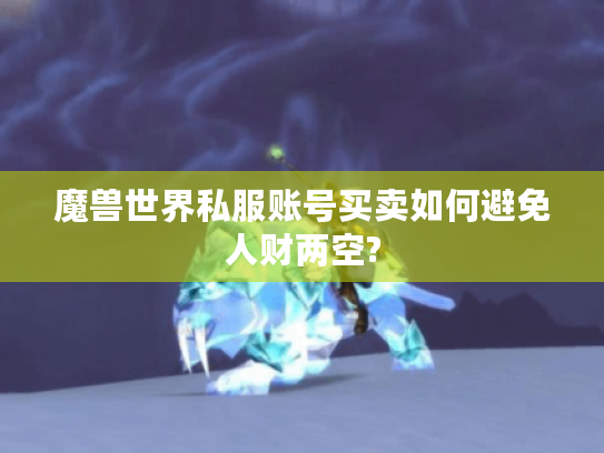魔兽世界私服账号买卖如何避免人财两空? 魔兽世界私服账号买卖如何避免人财两空?
