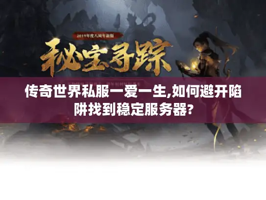 传奇世界私服一爱一生,如何避开陷阱找到稳定服务器?
