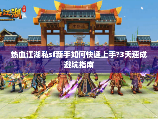热血江湖私sf新手如何快速上手?3天速成避坑指南