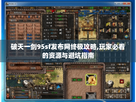 破天一剑95sf发布网终极攻略,玩家必看的资源与避坑指南 破天一剑95sf发布网终极攻略,玩家必看的资源与避坑指南