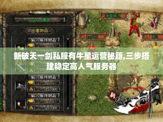 新破天一剑私服有牛星运营秘籍,三步搭建稳定高人气服务器 新破天一剑私服有牛星运营秘籍,三步搭建稳定高人气服务器