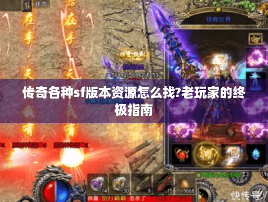 传奇各种sf版本资源怎么找?老玩家的终极指南 传奇各种sf版本资源怎么找?老玩家的终极指南