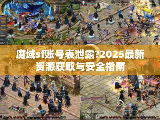 魔域sf账号表泄露?2025最新资源获取与安全指南 魔域sf账号表泄露?2025最新资源获取与安全指南