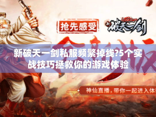 新破天一剑私服频繁掉线?5个实战技巧拯救你的游戏体验 新破天一剑私服频繁掉线?5个实战技巧拯救你的游戏体验